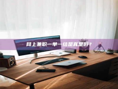 镇江网上兼职一单一结是真是假？