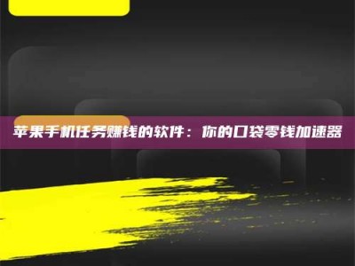 镇江苹果手机任务赚钱的软件：你的口袋零钱加速器