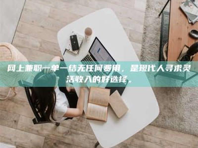 镇江网上兼职一单一结无任何费用，是现代人寻求灵活收入的好选择。