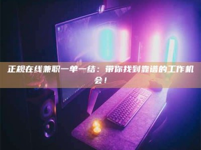 镇江正规在线兼职一单一结：带你找到靠谱的工作机会！