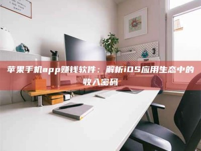镇江苹果手机app赚钱软件：解析iOS应用生态中的收入密码