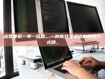 镇江点赞兼职一单一结群，一种高效又灵活的赚钱方式哦。