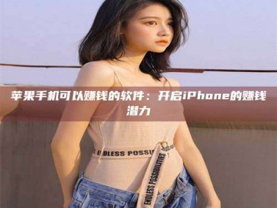 镇江苹果手机可以赚钱的软件：开启iPhone的赚钱潜力