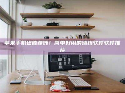 镇江苹果手机也能赚钱！简单好用的赚钱软件软件推荐