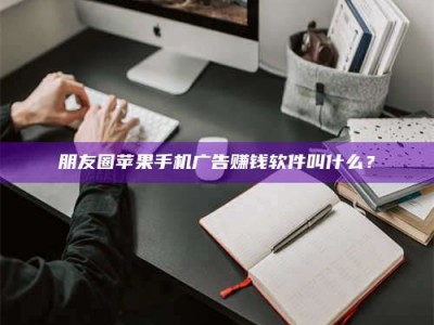 镇江朋友圈苹果手机广告赚钱软件叫什么？