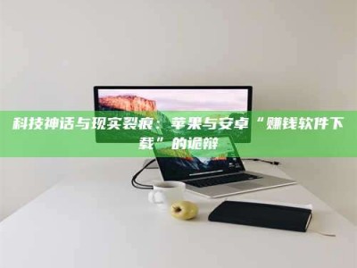 镇江科技神话与现实裂痕：苹果与安卓“赚钱软件下载”的诡辩