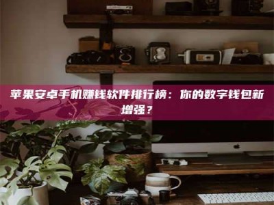 镇江苹果安卓手机赚钱软件排行榜：你的数字钱包新增强？