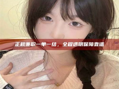 镇江正规兼职一单一结，全程透明保障靠谱