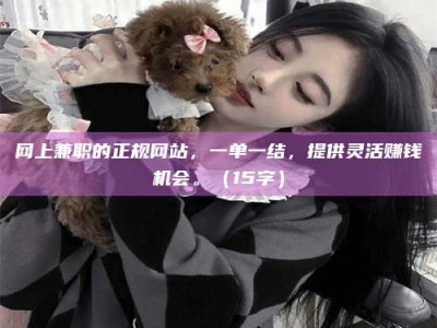 镇江网上兼职的正规网站，一单一结，提供灵活赚钱机会。（15字）