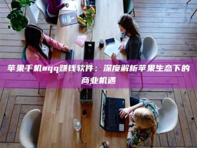镇江苹果手机aqq赚钱软件：深度解析苹果生态下的商业机遇
