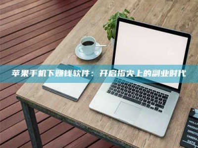 镇江苹果手机下赚钱软件：开启指尖上的副业时代